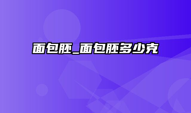 面包胚_面包胚多少克