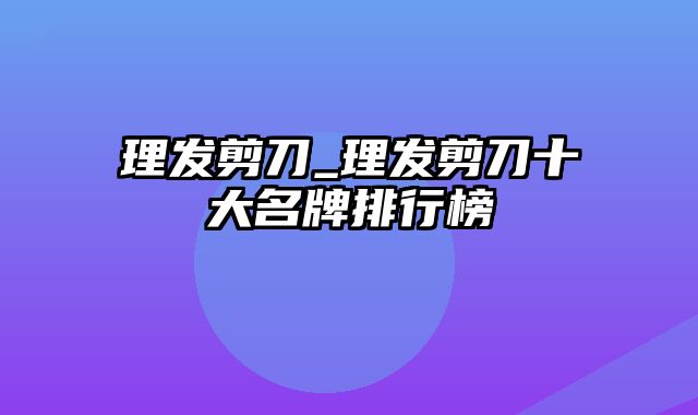 理发剪刀_理发剪刀十大名牌排行榜