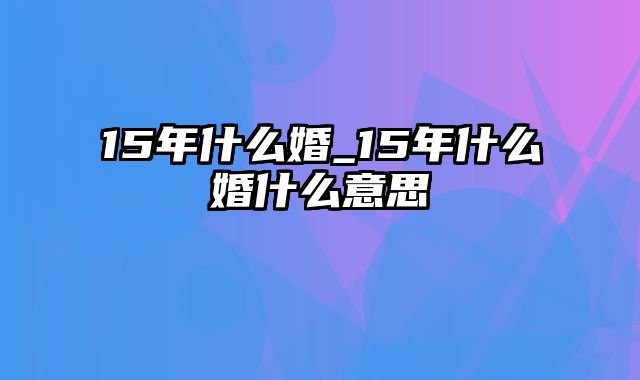 15年什么婚_15年什么婚什么意思