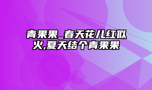 青果果_春天花儿红似火,夏天结个青果果