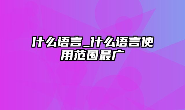 什么语言_什么语言使用范围最广