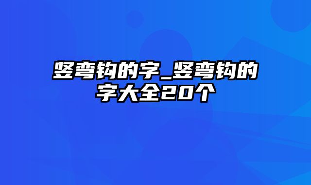 竖弯钩的字_竖弯钩的字大全20个