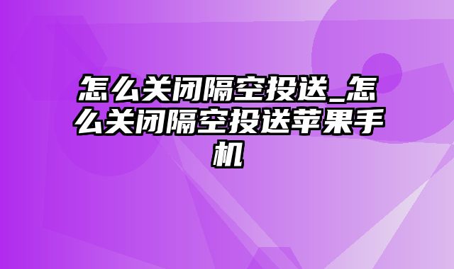 怎么关闭隔空投送_怎么关闭隔空投送苹果手机