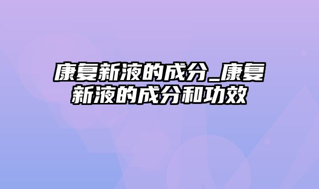 康复新液的成分_康复新液的成分和功效