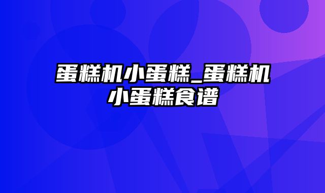 蛋糕机小蛋糕_蛋糕机小蛋糕食谱