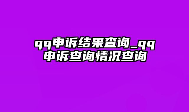 qq申诉结果查询_qq申诉查询情况查询