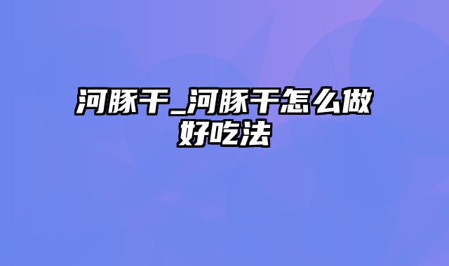 河豚干_河豚干怎么做好吃法