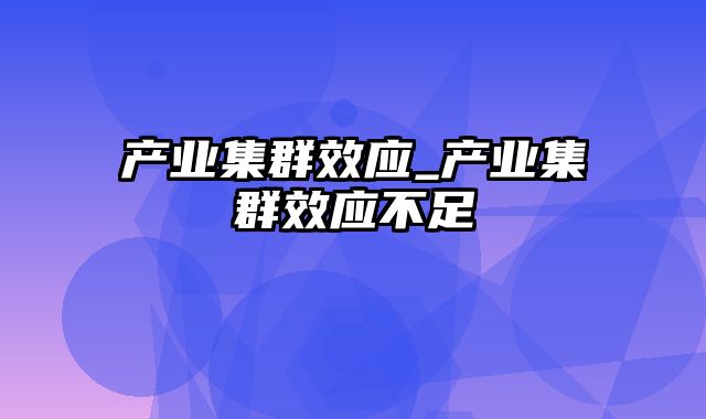 产业集群效应_产业集群效应不足