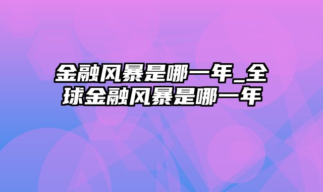 金融风暴是哪一年_全球金融风暴是哪一年