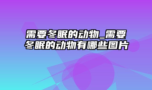 需要冬眠的动物_需要冬眠的动物有哪些图片