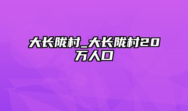 大长陇村_大长陇村20万人口