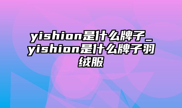 yishion是什么牌子_yishion是什么牌子羽绒服