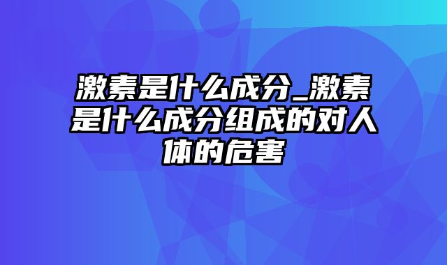 激素是什么成分_激素是什么成分组成的对人体的危害