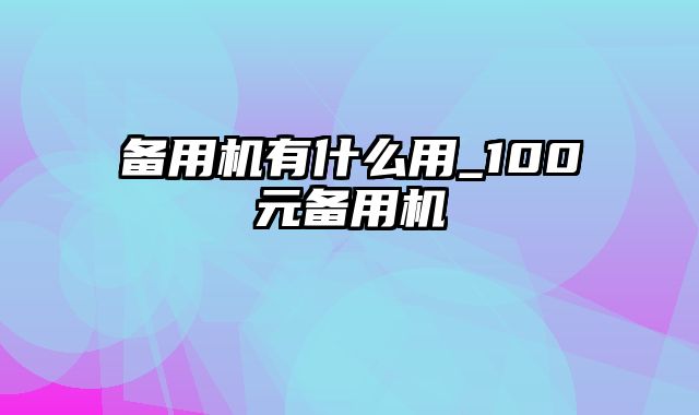 备用机有什么用_100元备用机