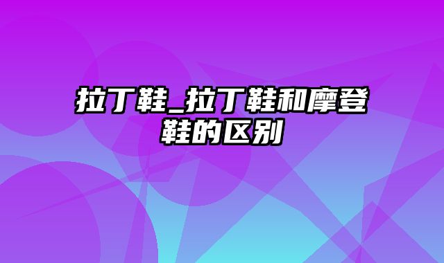 拉丁鞋_拉丁鞋和摩登鞋的区别