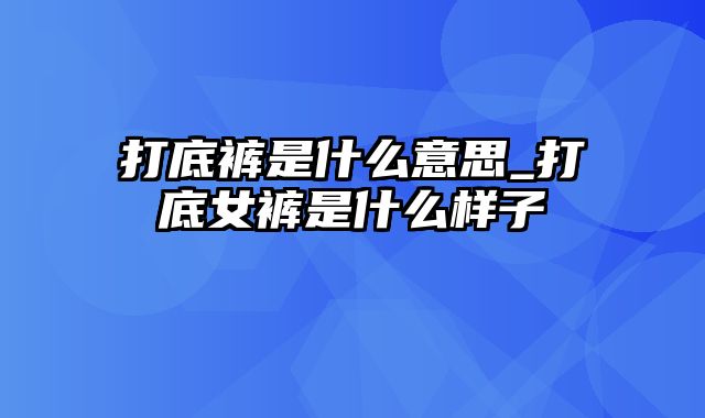 打底裤是什么意思_打底女裤是什么样子