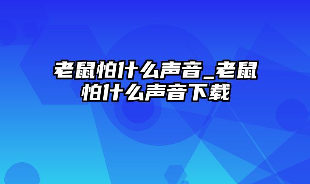 老鼠怕什么声音_老鼠怕什么声音下载