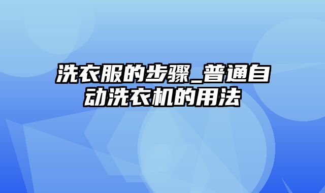 洗衣服的步骤_普通自动洗衣机的用法