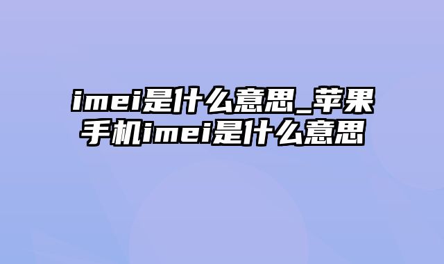 imei是什么意思_苹果手机imei是什么意思