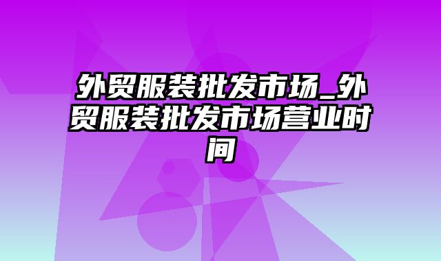 外贸服装批发市场_外贸服装批发市场营业时间