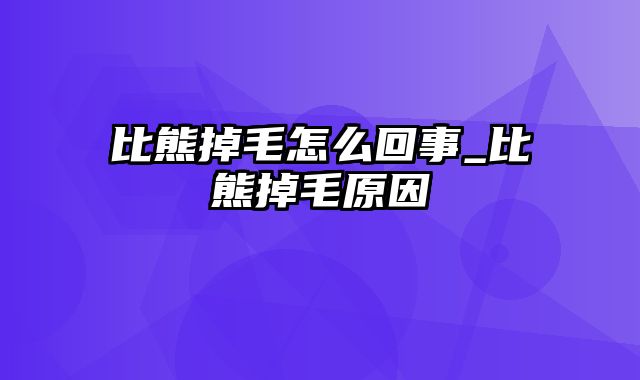 比熊掉毛怎么回事_比熊掉毛原因