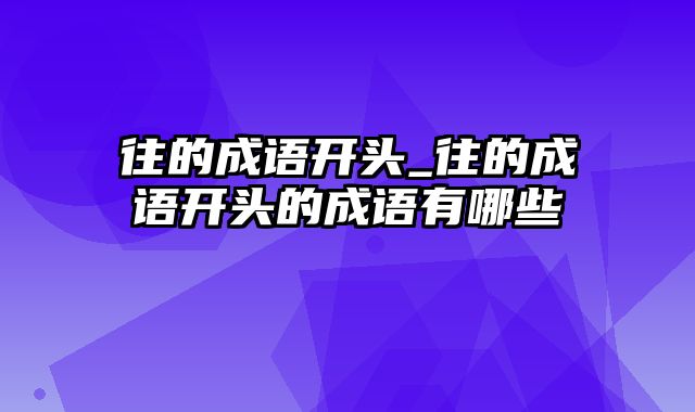 往的成语开头_往的成语开头的成语有哪些