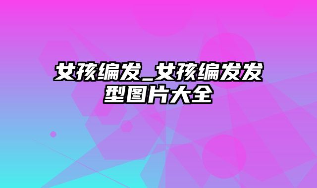 女孩编发_女孩编发发型图片大全