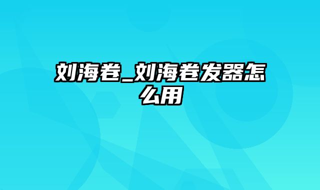 刘海卷_刘海卷发器怎么用