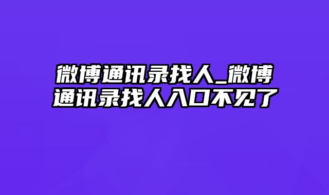 微博通讯录找人_微博通讯录找人入口不见了