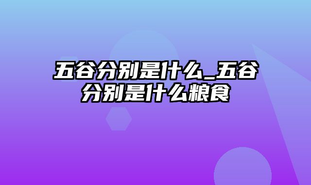 五谷分别是什么_五谷分别是什么粮食