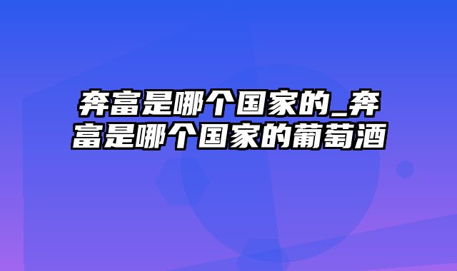 奔富是哪个国家的_奔富是哪个国家的葡萄酒