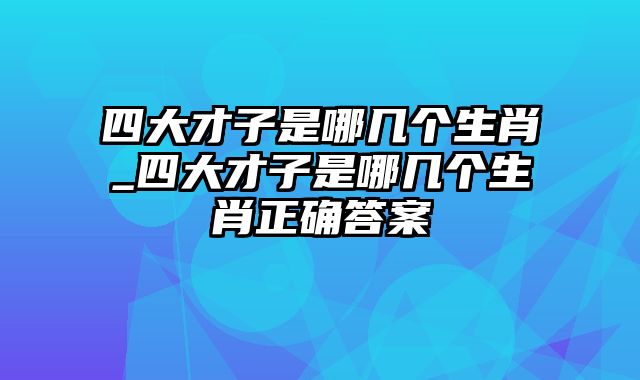 四大才子是哪几个生肖_四大才子是哪几个生肖正确答案