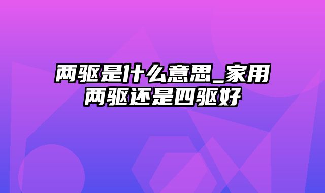 两驱是什么意思_家用两驱还是四驱好