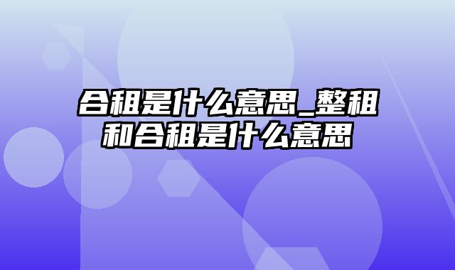 合租是什么意思_整租和合租是什么意思