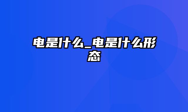 电是什么_电是什么形态