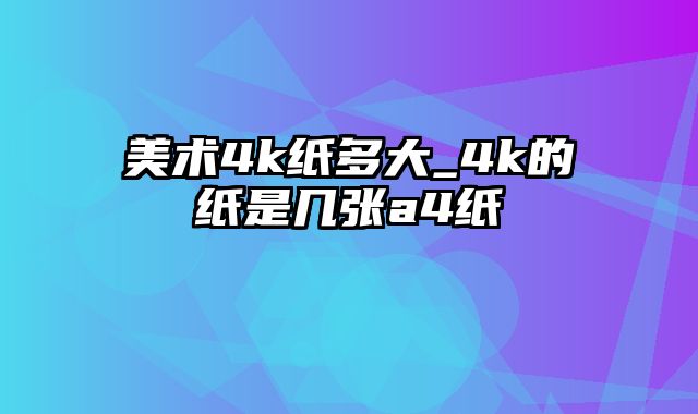 美术4k纸多大_4k的纸是几张a4纸