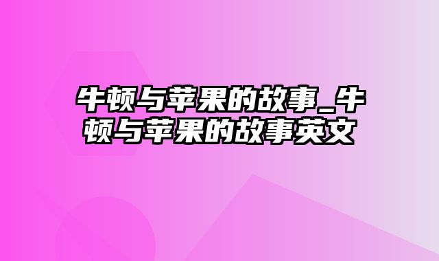 牛顿与苹果的故事_牛顿与苹果的故事英文