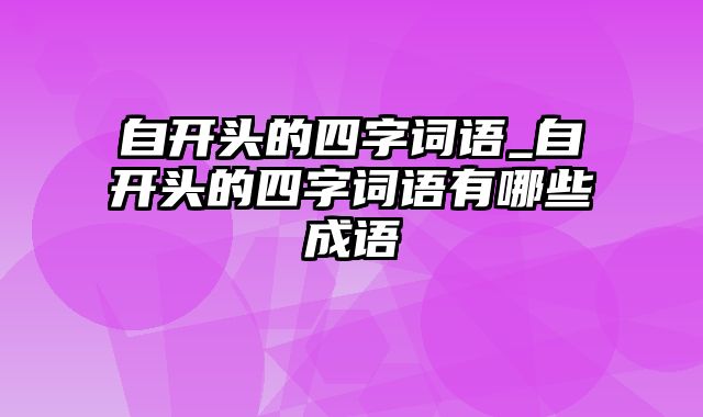 自开头的四字词语_自开头的四字词语有哪些成语