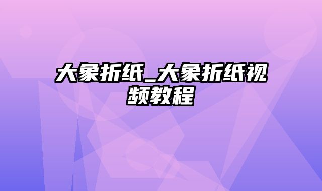 大象折纸_大象折纸视频教程