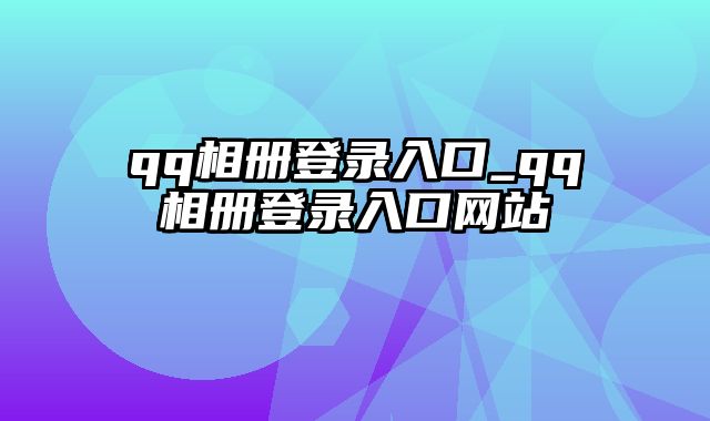 qq相册登录入口_qq相册登录入口网站