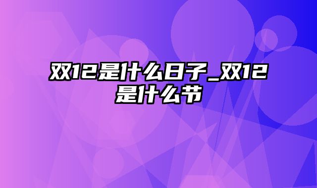 双12是什么日子_双12是什么节