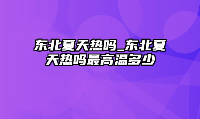 东北夏天热吗_东北夏天热吗最高温多少