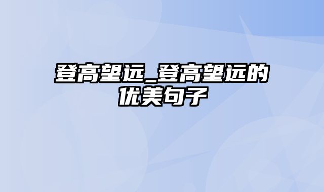 登高望远_登高望远的优美句子