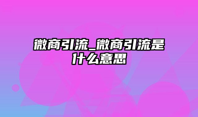 微商引流_微商引流是什么意思