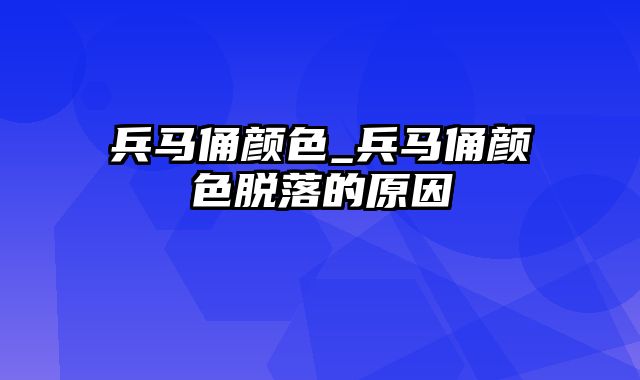 兵马俑颜色_兵马俑颜色脱落的原因