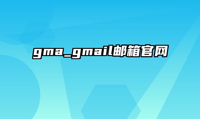 gma_gmail邮箱官网