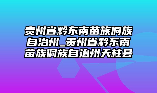 贵州省黔东南苗族侗族自治州_贵州省黔东南苗族侗族自治州天柱县