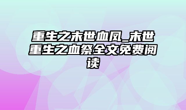 重生之末世血凤_末世重生之血祭全文免费阅读