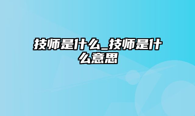 技师是什么_技师是什么意思