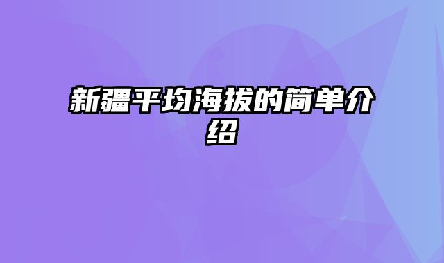 新疆平均海拔的简单介绍